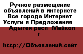 Ручное размещение объявлений в интернете - Все города Интернет » Услуги и Предложения   . Адыгея респ.,Майкоп г.